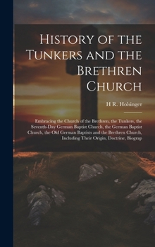 Hardcover History of the Tunkers and the Brethren Church; Embracing the Church of the Brethren, the Tunkers, the Seventh-Day German Baptist Church, the German B Book