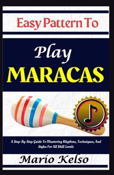 Paperback Easy Pattern To Play Maracas: A Step-By-Step Guide To Mastering Rhythms, Techniques, And Styles For All Skill Levels Book