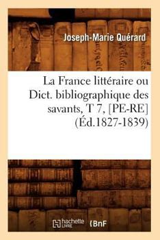 Paperback La France Littéraire Ou Dict. Bibliographique Des Savants, T 7, [Pe-Re] (Éd.1827-1839) [French] Book