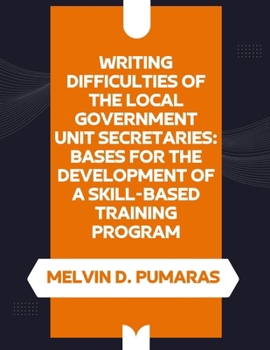 Paperback Writing Difficulties of the Local Government Unit Secretaries: Bases for the Development of a Skill-Based Training Program Book