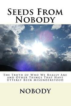 Paperback Seeds From Nobody: The Truth of Who We Really Are and Other Things That Have Utterly Been Misunderstood Book