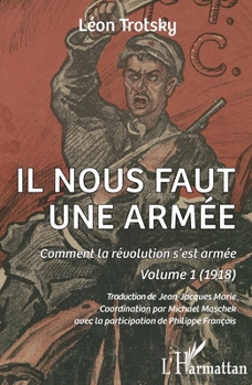 Il nous faut une armée: Comment la révolution s'est armée. Volume 1 (1918) (1)
