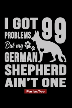 I Got 99 Problems But My German Shepherd Ain't One: German Shepherd Dog Composition Notebook Blank Lined Journal Diary For Pet Dog Lover and Owners 100 Pages Size 6*9