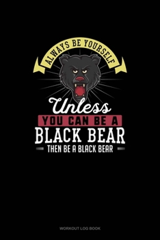 Paperback Always Be Yourself Unless You Can Be A Black Bear Then Be A Black Bear: Workout Log Book