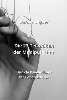 Paperback Die 23 Techniken der Manipulation: Dunkle Psycholüber Ihr Leben zurück [German] Book