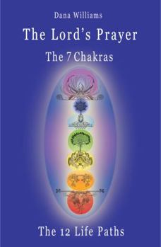 Paperback The Lord's Prayer, the Seven Chakras, the Twelve Life Paths - The Prayer of Christ Consciousness as a Light for the Auric Centers and a Map Through Th Book