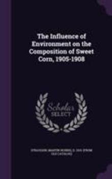 Hardcover The Influence of Environment on the Composition of Sweet Corn, 1905-1908 Book