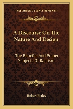 Paperback A Discourse On The Nature And Design: The Benefits And Proper Subjects Of Baptism Book