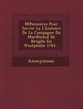 Paperback M Emoires Pour Servir La L'Histoire de La Campagne Du Mar Echal de Broglie En Westphalie 1761... [French] Book