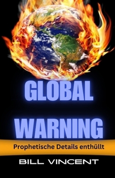 Global Warning: Prophetische Details enthüllt (German Edition)