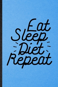 Eat Sleep Diet Repeat: Lined Notebook For Weight Loss Diet. Funny Ruled Journal For Physical Fitness. Unique Student Teacher Blank Composition/ Planner Great For Home School Office Writing