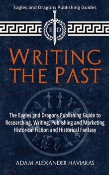 Paperback Writing the Past: The Eagles and Dragons Publishing Guide to Researching, Writing, Publishing and Marketing Historical Fiction and Historical Fantasy Book