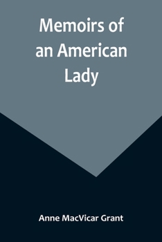 Paperback Memoirs of an American Lady; With Sketches of Manners and Scenery in America, as They Existed Previous to the Revolution Book