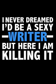 I never dreamed I'd a sexy Writer but here I am killing it Career Journal 6 x 9 120 pages notebook: Funny Careers Graduation Notebook