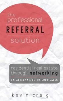 Paperback The Professional Referral Solution: Residential Real Estate Through Networking, an Alternative to Cold Calls Book