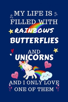 My Life Is Filled With Rainbows Butterflies And Unicorns And I Only Love One Of Them: Perfect Gag Gift For A Lover Of Butterflies | Blank Lined ... 6 X 9 Format | Office Humour And Banter |