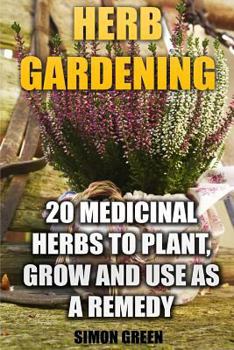 Paperback Herb Gardening: 20 Medicinal Herbs to Plant and Grow and Use as a Remedy: (Herbalism, herbal Medicine) Book