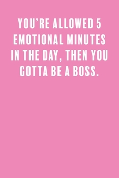 You're Allowed 5 Emotional Minutes in the Day, Then You Gotta Be a Boss.: a Lined Boss Lady Girl Journal with Numbered Pages-Great Notebook for Writing down all those Business Ideas!