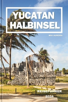 YUCATAN HALBINSEL REISEFÜHRER 2024: Ein Leitfaden für eine Reise durch die alten Maya und das moderne Mexiko. (German Edition)