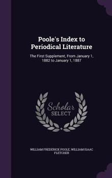 Hardcover Poole's Index to Periodical Literature: The First Supplement, From January 1, 1882 to January 1, 1887 Book
