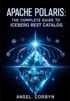 Paperback Apache Polaris: THE COMPLETE GUIDE TO ICEBERG REST CATALOG: Implement Multi-Engine Interoperability, RBAC, and Credential Vending for Spark, Flink, Tr Book