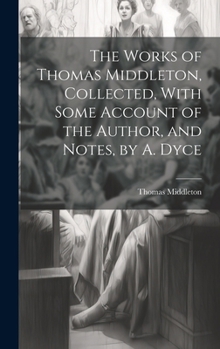 Hardcover The Works of Thomas Middleton, Collected, With Some Account of the Author, and Notes, by A. Dyce Book