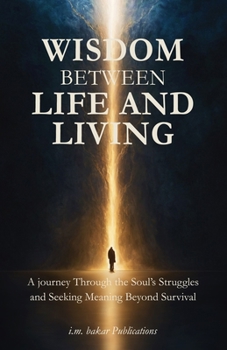 Paperback Wisdom Between Life and Living: A journey Through the Soul's Struggles, Seeking Meaning Beyond Survival Book