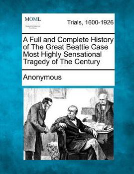 A Full and Complete History of The Great Beattie Case Most Highly Sensational Tragedy of The Century