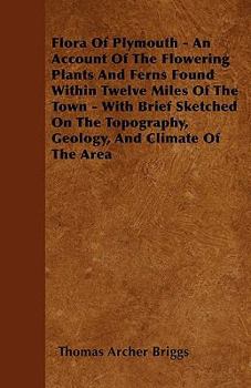Paperback Flora Of Plymouth - An Account Of The Flowering Plants And Ferns Found Within Twelve Miles Of The Town - With Brief Sketched On The Topography, Geolog Book