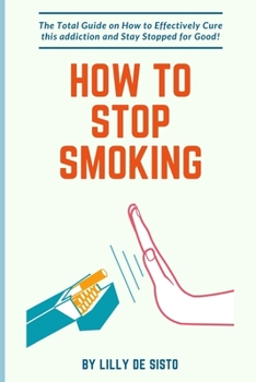 Paperback How to Stop Smoking: How to Effectively Cure this addiction and Stay Stopped for Good! Book