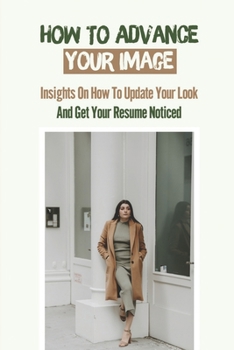 Paperback How To Advance Your Image: Insights On How To Update Your Look And Get Your Resume Noticed: College Grads Book