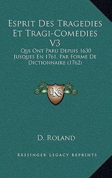 Esprit Des Tragedies Et Tragi-Comedies V3: Qui Ont Paru Depuis 1630 Jusques En 1761, Par Forme De Dictionnaire (1762)