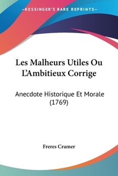 Les Malheurs Utiles, Ou L'ambitieux Corrigé: Anecdote Historique & Morale..