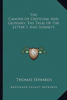 The Canons of Criticism, and Glossary, being a Supplement to Mr. Warburton's Edition of Shakespear; The Trial of the Letter Y, alias Y, and Sonnets: Collected ... work, and proper to be bound up with