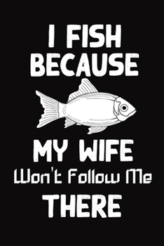 Paperback I Fish Because My Wife Won't Follow Me There: wonderful Blank Lined Gift fishing logbook for all fishing enthusiasts it will be the best Gift Idea for Book