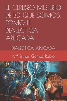 Paperback El cerebro misterio de lo que somos . Tomo III. DIALÉCTICA APLICADA.: Dialéctica Aplicada [Spanish] Book