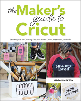 Paperback The Makers Guide to Cricut: Easy Projects for Creating Fabulous Home Decor, Wearables, and Gifts Book