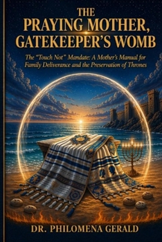 THE PRAYING MOTHER: GATEKEEPER’S WOMB: The “Touch Not” Mandate for Family Deliverance and Breaking Generational Strongholds