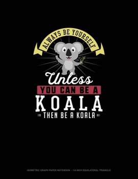 Paperback Always Be Yourself Unless You Can Be A Koala Then Be A Koala: Isometric Graph Paper Notebook - 1/4 Inch Equilateral Triangle Book