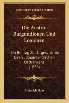 Paperback Die Austro-Burgundionen Und Logionen: Ein Beitrag Zur Urgeschichte Des Sudmainlandischen Ostfrankens (1856) [German] Book