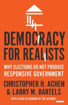 Democracy for Realists: Why Elections Do Not Produce Responsive Government - Book  of the Princeton Studies in Political Behavior