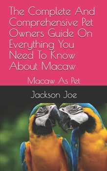 Paperback The Complete And Comprehensive Pet Owners Guide On Everything You Need To Know About Macaw: Macaw As Pet Book