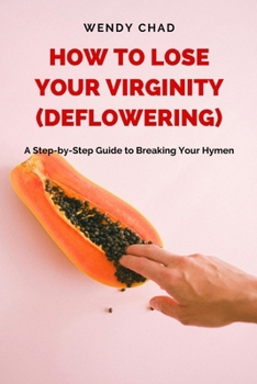 Paperback How to Lose Your Virginity (Deflowering): A Step-by-Step Guide to Breaking Your Hymen Book