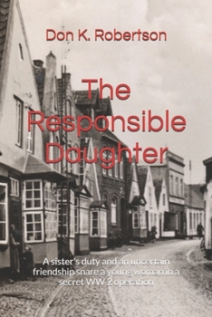 The Responsible Daughter: A sister's duty and an uncertain friendship snare a young woman in a secret WW 2 operation