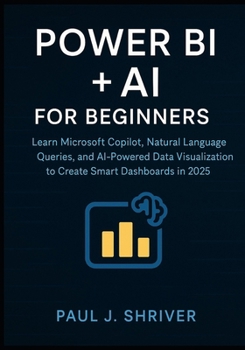 Paperback Power BI + AI for Beginners: Learn Microsoft Copilot, Natural Language Queries, and AI-Powered Data Visualization to Create Smart Dashboards in 2025 Book