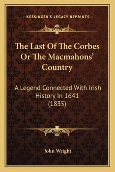 The Last Of The Corbes Or The Macmahons' Country: A Legend Connected With Irish History In 1641