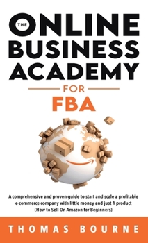 Hardcover The Online Business Academy for FBA: A comprehensive and proven guide to start and scale a profitable e-commerce company with little money and just 1 Book