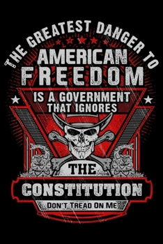 The Greatest Danger To American Freedom Is A Government That Ignores The Constitution: USA Pride and Army Veterans Appreciation Notebook and Journal. ... Who Are Proud to Call Themselves American.