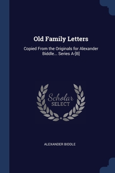 Paperback Old Family Letters: Copied From the Originals for Alexander Biddle... Series A-[B] Book