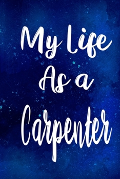 My Life as a Carpenter: The perfect gift for the professional in your life - Funny 119 page lined journal!